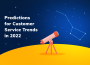 Predictions for Customer Service Trends in 2022