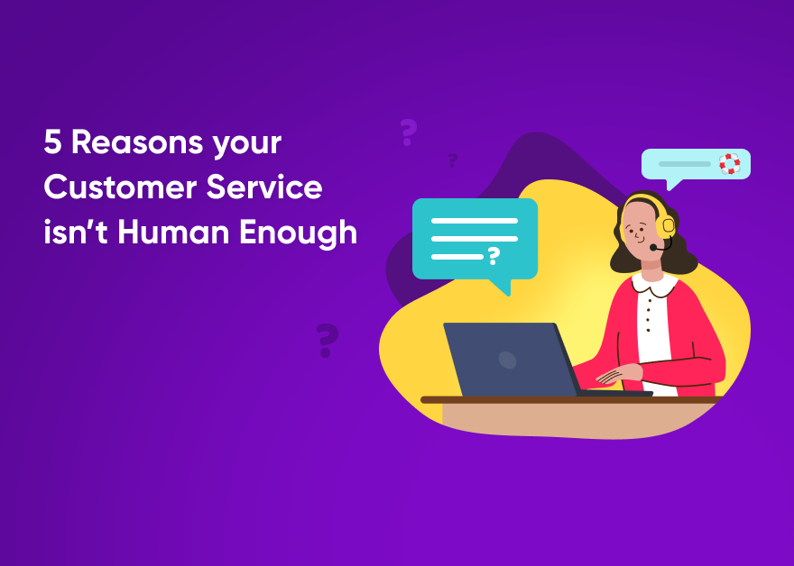 5 Reasons your Customer Service isn’t Human Enough